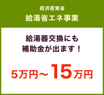 経済産業省 給湯省エネ事業 / 給湯器交換にも補助金が出ます！ 5万円〜15万円