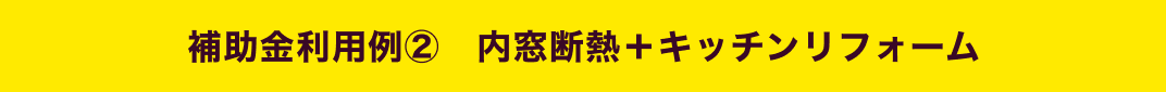 補助金利用例②　内窓断熱＋キッチンリフォーム