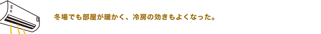 冬場でも部屋が暖かく、冷房の効きもよくなった。