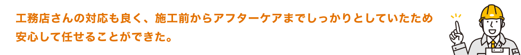 工務店さんの対応も良く、施工前からアフターケアまでしっかりとしていたため安心して任せることができた。