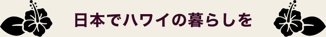 日本でハワイの暮らしを